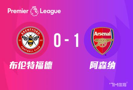 英超-阿森纳1-0险胜布伦特福德，哈弗茨替补绝杀登顶
