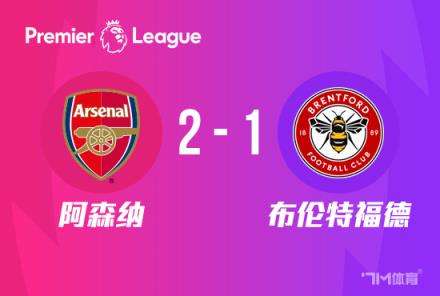 英超-枪手2-1布伦特福德哈弗茨绝杀领跑积分榜