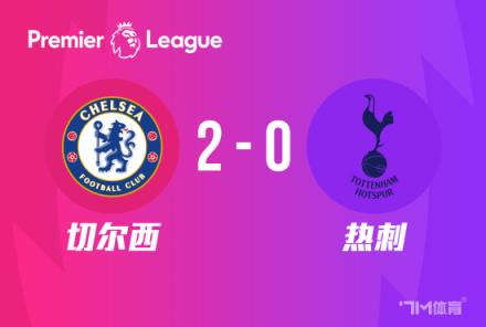 切尔西双杀热刺，2-0送对手3连败，少赛落后前四7分