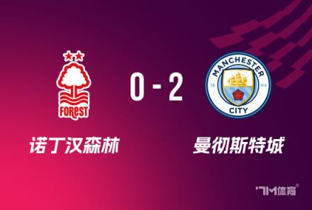 曼城2-0胜森林挺进足总杯决赛将对阵水晶宫
